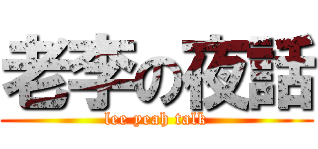 老李の夜話 (lee yeah talk)