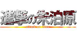 進撃の朱泊原 (attack on titan)