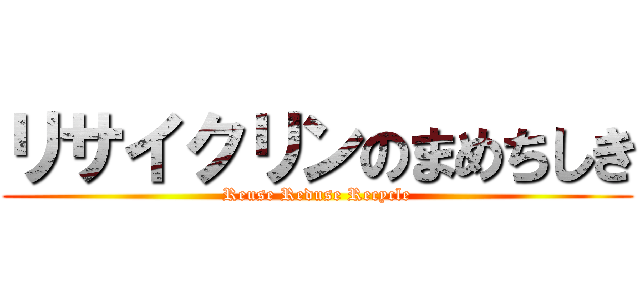 リサイクリンのまめちしき (Reuse Reduse Recycle)