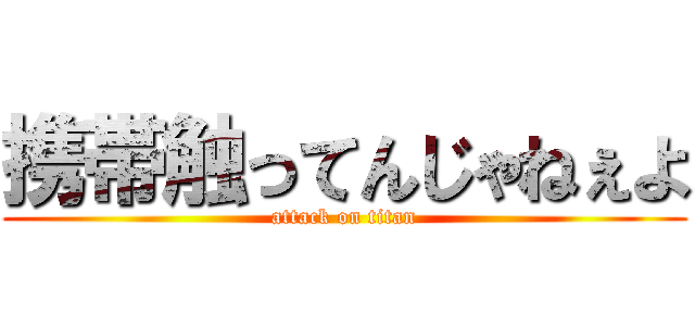 携帯触ってんじゃねぇよ (attack on titan)