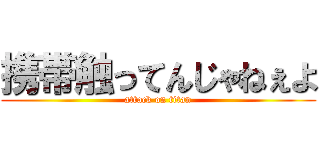 携帯触ってんじゃねぇよ (attack on titan)