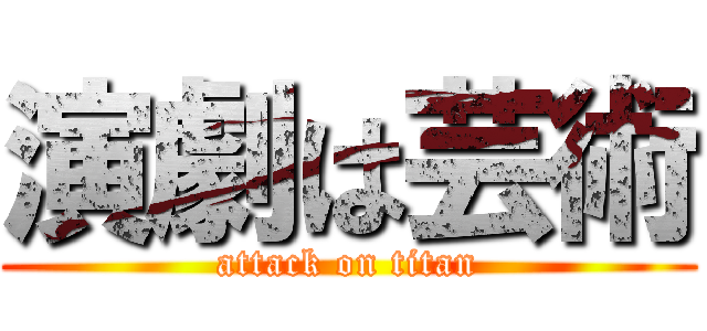 演劇は芸術 (attack on titan)