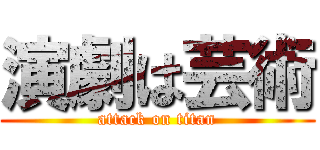 演劇は芸術 (attack on titan)