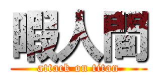 暇人間 (attack on titan)