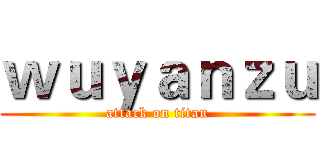 ｗｕｙａｎｚｕ (attack on titan)