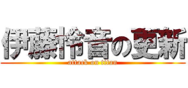 伊藤怜音の更新 (attack on titan)
