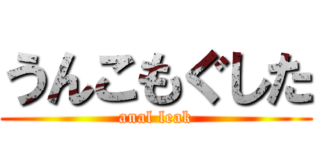 うんこもぐした (anal leak)