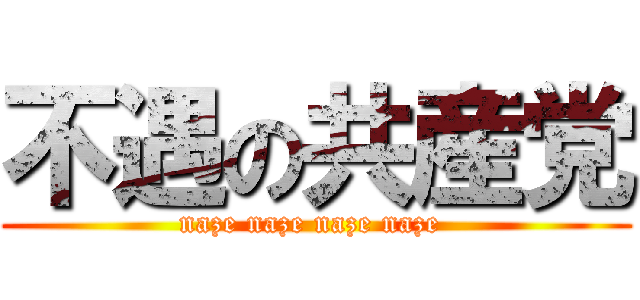 不遇の共産党 (naze naze naze naze )