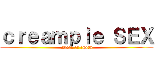 ｃｒｅａｍｐｉｅ ＳＥＸ (attack on pussy)