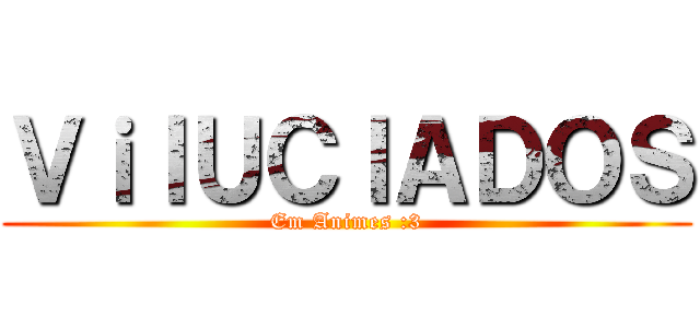 ＶｉＩＵＣＩＡＤＯＳ (Em Animes :3)