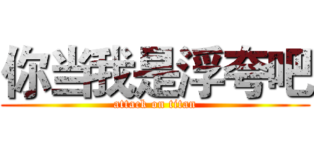 你当我是浮夸吧 (attack on titan)