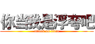 你当我是浮夸吧 (attack on titan)