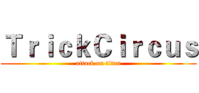 ＴｒｉｃｋＣｉｒｃｕｓ (attack on titan)