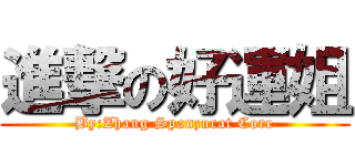 進撃の好運姐 (By:Zhang Spanzurat Core)