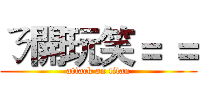 ㄋ開玩笑＝ ＝ (attack on titan)