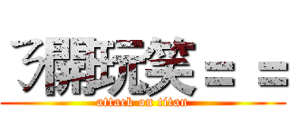 ㄋ開玩笑＝ ＝ (attack on titan)