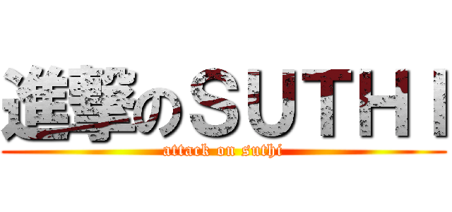 進撃のＳＵＴＨＩ (attack on suthi)