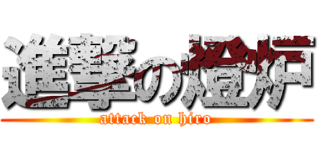 進撃の燈炉 (attack on hiro)