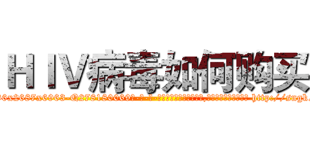ＨＩＶ病毒如何购买 (HIV病毒如何购买【电-186x2687x6963-Q278180069元-吉-药-业】我们做的是长期生意,靠的是老客户长期支持 http://sngk.net/VDnDvK
)