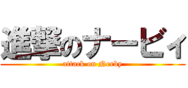 進撃のナービィ (attack on Nerby)