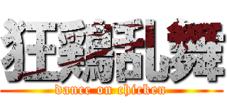 狂鶏乱舞 (dance on chicken)