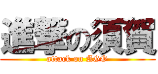 進撃の須賀 (attack on AGO)