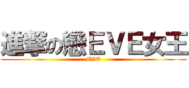 進撃の戀ＥＶＥ女王 (EVE)