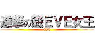 進撃の戀ＥＶＥ女王 (EVE)