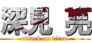 深見 亮 (attack on titan)