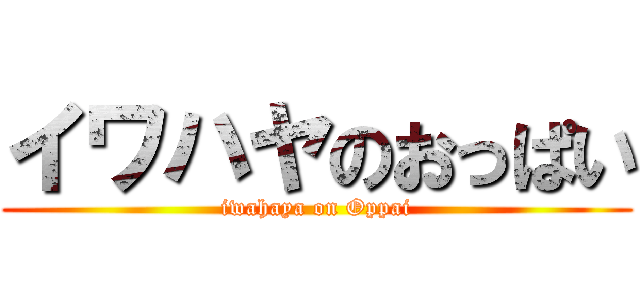 イワハヤのおっぱい (iwahaya on Oppai)