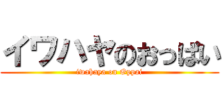 イワハヤのおっぱい (iwahaya on Oppai)
