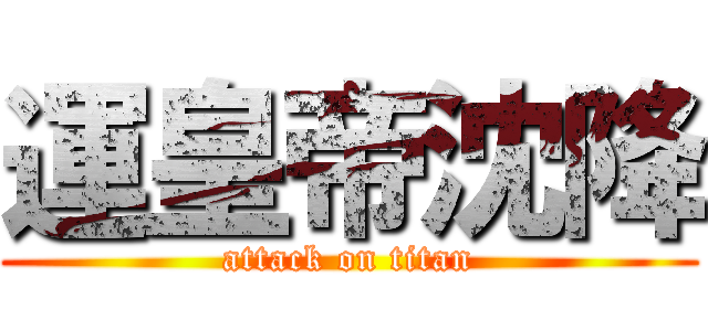 運皇帝沈降 (attack on titan)