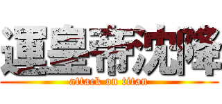 運皇帝沈降 (attack on titan)