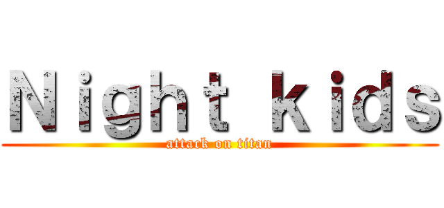 Ｎｉｇｈｔ ｋｉｄｓ (attack on titan)