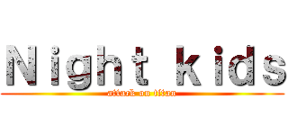 Ｎｉｇｈｔ ｋｉｄｓ (attack on titan)