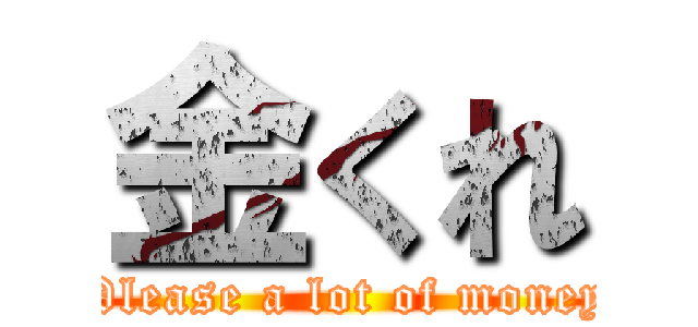 金くれ (Please a lot of money)