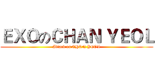 ＥＸＯのＣＨＡＮ ＹＥＯＬ (Attack on CHAN YEOL)