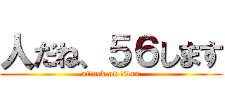人だね、５６します (attack on titan)