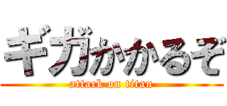 ギガかかるぞ (attack on titan)