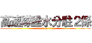 高速隊垂水分駐２係 (attack on titan)
