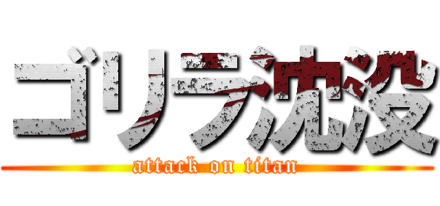 ゴリラ沈没 (attack on titan)