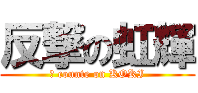 反撃の虹輝 (	 counte on KOKI)