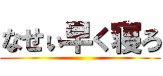 なせぃ早く寝ろ ()