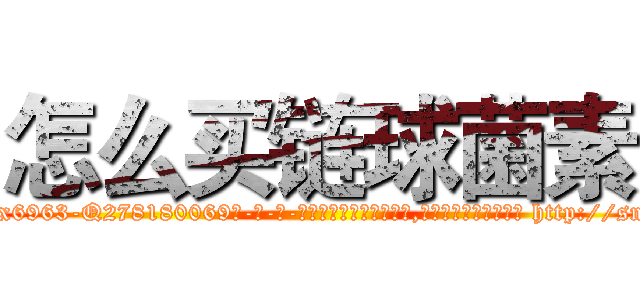 怎么买链球菌素 (怎么买链球菌素【电-186x2687x6963-Q278180069元-吉-药-业】我们做的是长期生意,靠的是老客户长期支持 http://sngk.net/wHW0YD
)