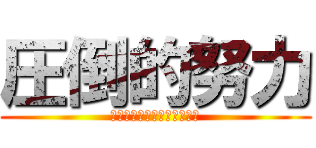 圧倒的努力 (～努力で全てを超えていけ～)