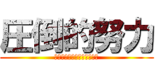 圧倒的努力 (～努力で全てを超えていけ～)