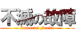 不滅の故障 (Immortal Faults)