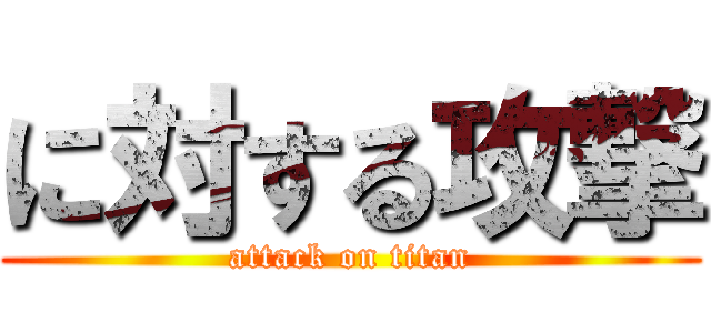 に対する攻撃 (attack on titan)