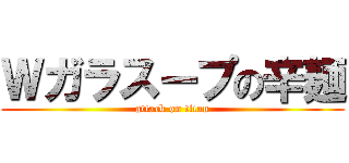 Ｗガラスープの辛麺 (attack on titan)