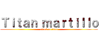 Ｔｉｔａｎ ｍａｒｔｉｌｌｏ (attack on titan)